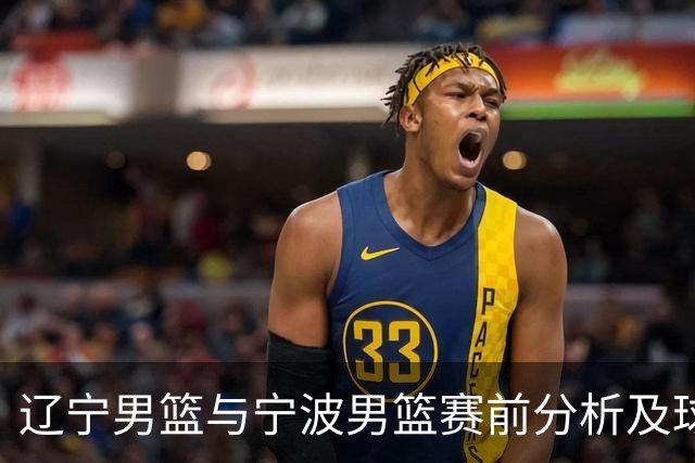 辽宁男篮与宁波男篮赛前分析及球员状态评估
